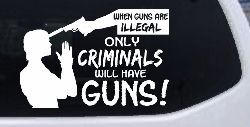 If Guns Are Illegal Only Criminals Will Have Guns Car or Truck Window Decal Sticker