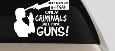 If Guns Are Illegal Only Criminals Will Have Guns Car or Truck Window Vinyl Decal Sticker