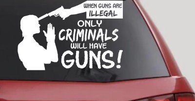 If Guns Are Illegal Only Criminals Will Have Guns Car or Truck Window Vinyl Decal Sticker