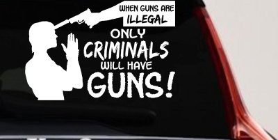 If Guns Are Illegal Only Criminals Will Have Guns Car or Truck Window Vinyl Decal Sticker