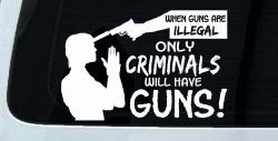 If Guns Are Illegal Only Criminals Will Have Guns Car or Truck Window Decal Sticker