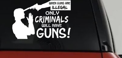 If Guns Are Illegal Only Criminals Will Have Guns Car or Truck Window Vinyl Decal Sticker