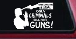 If Guns Are Illegal Only Criminals Will Have Guns Car or Truck Window Decal Sticker