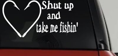 Shut Up And Take Me Fishing Car or Truck Window Vinyl Decal Sticker