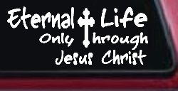 Eternal Life Only Through Jesus Christ Christian Car or Truck Window Decal Sticker