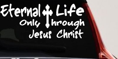 Eternal Life Only Through Jesus Christ Christian Car or Truck Window Vinyl Decal Sticker