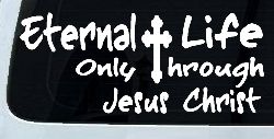 Eternal Life Only Through Jesus Christ Christian Car or Truck Window Decal Sticker