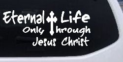 Eternal Life Only Through Jesus Christ Christian Car or Truck Window Decal Sticker