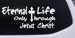 Eternal Life Only Through Jesus Christ Christian Car or Truck Window Decal Sticker