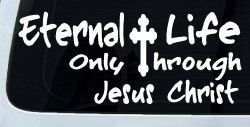 Eternal Life Only Through Jesus Christ Christian Car or Truck Window Decal Sticker