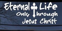 Eternal Life Only Through Jesus Christ Christian Car or Truck Window Decal Sticker
