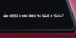 Who Needs A Man When You Drive A Truck Car or Truck Window Decal Sticker