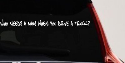 Who Needs A Man When You Drive A Truck Car or Truck Window Vinyl Decal Sticker