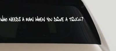 Who Needs A Man When You Drive A Truck Car or Truck Window Vinyl Decal Sticker