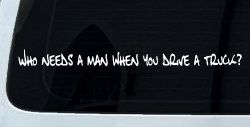 Who Needs A Man When You Drive A Truck Car or Truck Window Decal Sticker