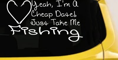 Yeah I'm A Cheap Date Just Take me Fishing Fishing Car or Truck Window Vinyl Decal Sticker