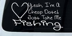 Yeah I'm A Cheap Date Just Take me Fishing Fishing Car or Truck Window Decal Sticker