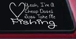 Yeah I'm A Cheap Date Just Take me Fishing Fishing Car or Truck Window Decal Sticker