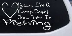 Yeah I'm A Cheap Date Just Take me Fishing Fishing Car or Truck Window Decal Sticker