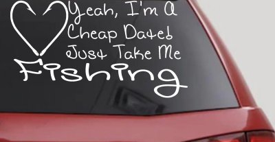 Yeah I'm A Cheap Date Just Take me Fishing Fishing Car or Truck Window Vinyl Decal Sticker