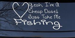 Yeah I'm A Cheap Date Just Take me Fishing Fishing Car or Truck Window Decal Sticker