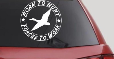 Born To Hunt Forced To Work Duck Hunting Car or Truck Window Vinyl Decal Sticker