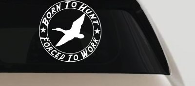 Born To Hunt Forced To Work Duck Hunting Car or Truck Window Vinyl Decal Sticker