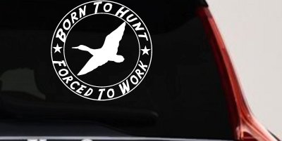 Born To Hunt Forced To Work Duck Hunting Car or Truck Window Vinyl Decal Sticker