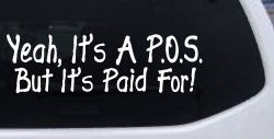 Yeah Its A POS But Its Paid For Funny Car or Truck Window Decal Sticker
