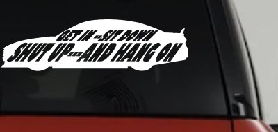 Get In Sit Down Shut Up And Hang On Moto Sports Car or Truck Window Vinyl Decal Sticker