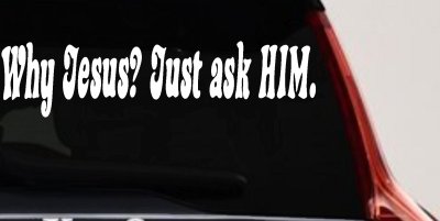 Why Jesus Just Ask Him Christian Car or Truck Window Vinyl Decal Sticker