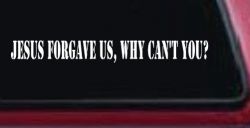Jesus Forgave Us Why Cant You Christian Car or Truck Window Decal Sticker