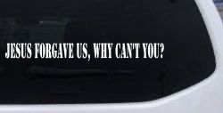 Jesus Forgave Us Why Cant You Christian Car or Truck Window Decal Sticker