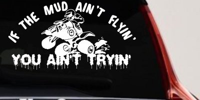 If The Mud Ain't Flyin' You Ain't Tryin' Four Wheeler Off Road Car or Truck Window Vinyl Decal Sticker