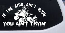 If The Mud Ain't Flyin' You Ain't Tryin' Four Wheeler Off Road Car or Truck Window Decal Sticker