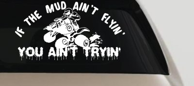 If The Mud Ain't Flyin' You Ain't Tryin' Four Wheeler Off Road Car or Truck Window Vinyl Decal Sticker