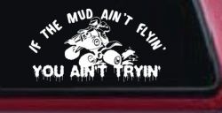 If The Mud Ain't Flyin' You Ain't Tryin' Four Wheeler Off Road Car or Truck Window Decal Sticker