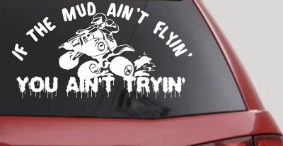 If The Mud Ain't Flyin' You Ain't Tryin' Four Wheeler Off Road Car or Truck Window Vinyl Decal Sticker
