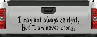 I may not always be right but I am never wrong Funny Car or Truck Window Vinyl Decal Sticker (Black)