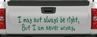 I may not always be right but I am never wrong Funny Car or Truck Window Decal Sticker (Dark Green)