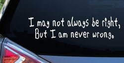 I may not always be right but I am never wrong Funny Car or Truck Window Decal Sticker