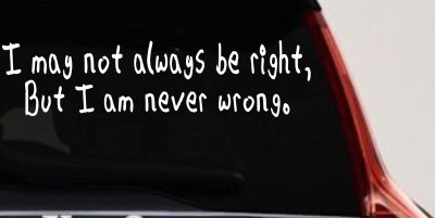 I may not always be right but I am never wrong Funny Car or Truck Window Vinyl Decal Sticker