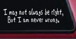 I may not always be right but I am never wrong Funny Car or Truck Window Decal Sticker