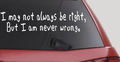 I may not always be right but I am never wrong Funny Car or Truck Window Vinyl Decal Sticker