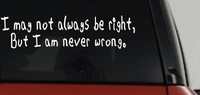 I may not always be right but I am never wrong Funny Car or Truck Window Vinyl Decal Sticker