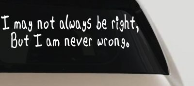 I may not always be right but I am never wrong Funny Car or Truck Window Vinyl Decal Sticker