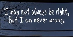 I may not always be right but I am never wrong Funny Car or Truck Window Decal Sticker