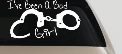 Ive Been A Bad Girl Handcuffs Car or Truck Window Vinyl Decal Sticker