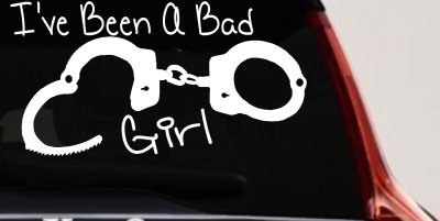 Ive Been A Bad Girl Handcuffs Car or Truck Window Vinyl Decal Sticker