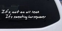 It's Not An Oil Leak It's Sweating Horsepower Racing Car or Truck Window Decal Sticker